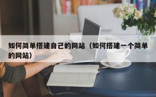 盱眙如何简单搭建自己的网站（如何搭建一个简单的网站）