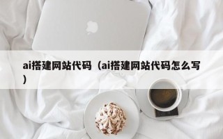 盱眙ai搭建网站代码（ai搭建网站代码怎么写）