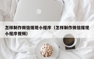 盱眙怎样制作微信提现小程序（怎样制作微信提现小程序视频）