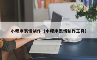 盱眙小程序表情制作（小程序表情制作工具）