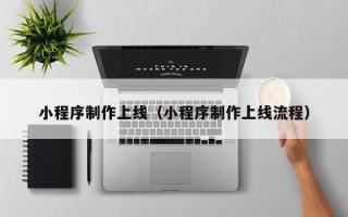 盱眙小程序制作上线（小程序制作上线流程）