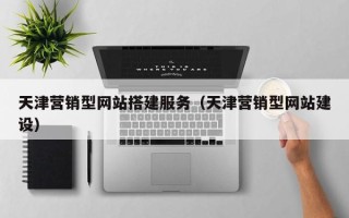 盱眙天津营销型网站搭建服务（天津营销型网站建设）