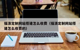 盱眙福清定制网站搭建怎么收费（福清定制网站搭建怎么收费的）