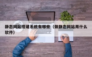 盱眙静态网站搭建系统有哪些（做静态网站用什么软件）