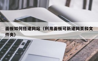 盱眙面板如何搭建网站（利用面板可新建网页和文件夹）