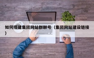 盱眙如何搭建集团网站群聊号（集团网站建设链接）