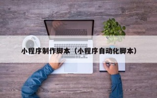 盱眙小程序制作脚本（小程序自动化脚本）