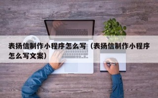 盱眙表扬信制作小程序怎么写（表扬信制作小程序怎么写文案）