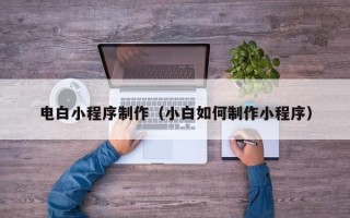盱眙电白小程序制作（小白如何制作小程序）