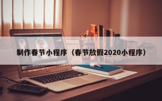 盱眙制作春节小程序（春节放假2020小程序）