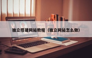 盱眙独立搭建网站教程（独立网站怎么做）