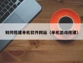 盱眙如何搭建单机软件网站（单机游戏搭建）