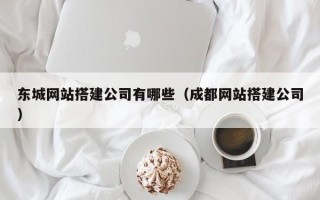 盱眙东城网站搭建公司有哪些（成都网站搭建公司）