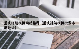 盱眙重庆搭建模板网站推荐（重庆建筑模板批发市场地址）