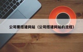 盱眙公司要搭建网站（公司搭建网站的流程）